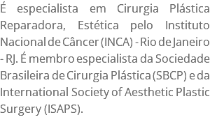 É especialista em Cirurgia Plástica Reparadora, Estética pelo Instituto Nacional de Câncer (INCA) - Rio de Janeiro - RJ. É membro especialista da Sociedade Brasileira de Cirurgia Plástica (SBCP) e da International Society of Aesthetic Plastic Surgery (ISAPS).
